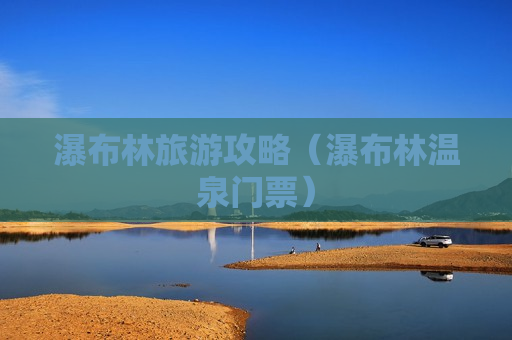 瀑布林旅游攻略（瀑布林温泉门票）