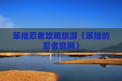 笨拙忍者攻略旅游（笨拙的忍者官网）
