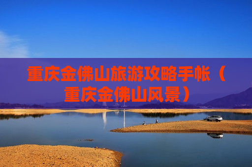 重庆金佛山旅游攻略手帐（重庆金佛山风景）