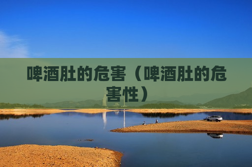 啤酒肚的危害（啤酒肚的危害性）