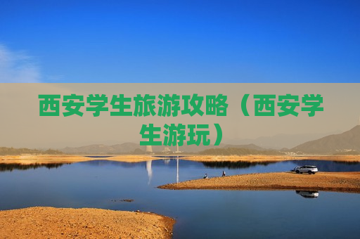 西安学生旅游攻略（西安学生游玩）