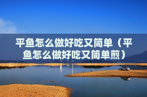 平鱼怎么做好吃又简单（平鱼怎么做好吃又简单煎）