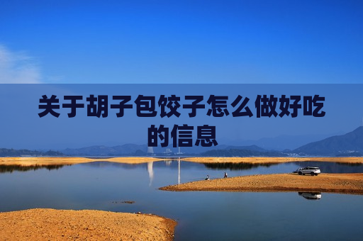 关于胡子包饺子怎么做好吃的信息