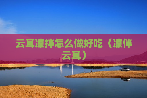 云耳凉拌怎么做好吃（凉伴云耳）