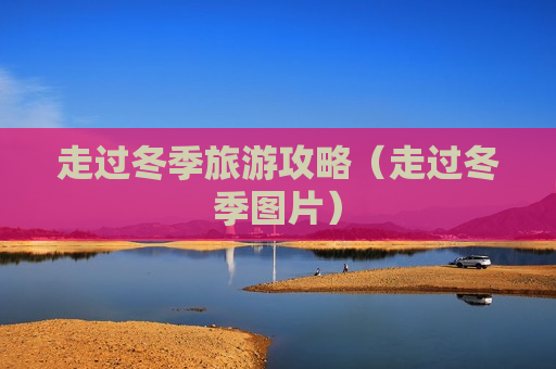 走过冬季旅游攻略（走过冬季图片）