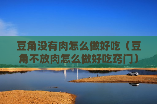 豆角没有肉怎么做好吃（豆角不放肉怎么做好吃窍门）
