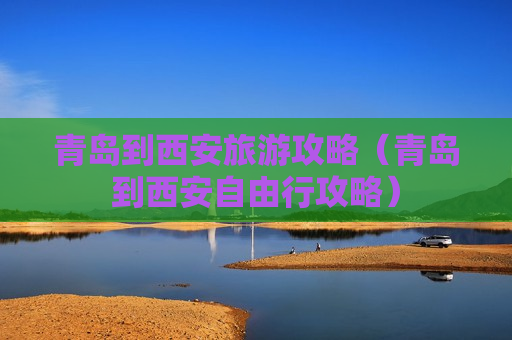 青岛到西安旅游攻略（青岛到西安自由行攻略）