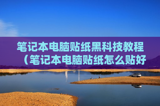 笔记本电脑贴纸黑科技教程（笔记本电脑贴纸怎么贴好看）