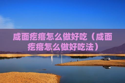 咸面疙瘩怎么做好吃（咸面疙瘩怎么做好吃法）