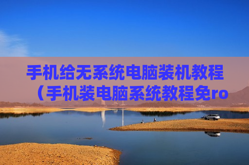 手机给无系统电脑装机教程（手机装电脑系统教程免root）