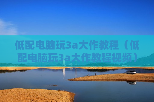 低配电脑玩3a大作教程（低配电脑玩3a大作教程视频）