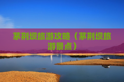 茅荆坝旅游攻略（茅荆坝旅游景点）