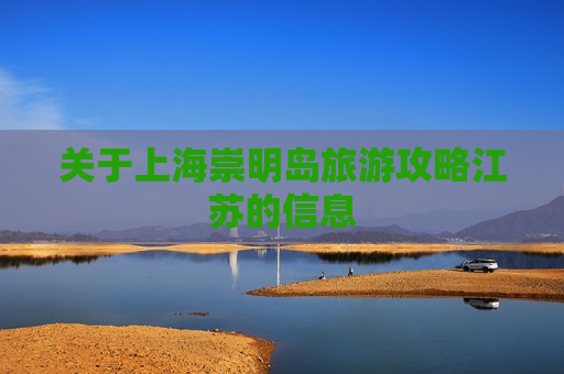 关于上海崇明岛旅游攻略江苏的信息