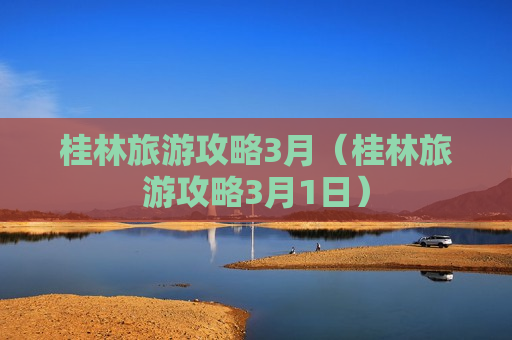 桂林旅游攻略3月（桂林旅游攻略3月1日）