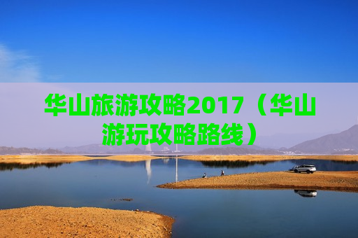 华山旅游攻略2017（华山游玩攻略路线）
