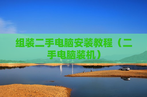 组装二手电脑安装教程（二手电脑装机）