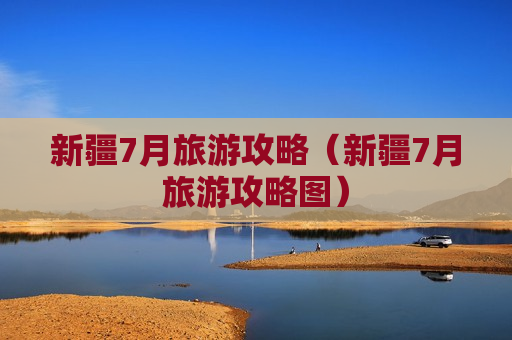 新疆7月旅游攻略（新疆7月旅游攻略图）