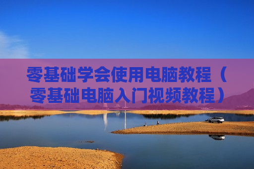 零基础学会使用电脑教程（零基础电脑入门视频教程）