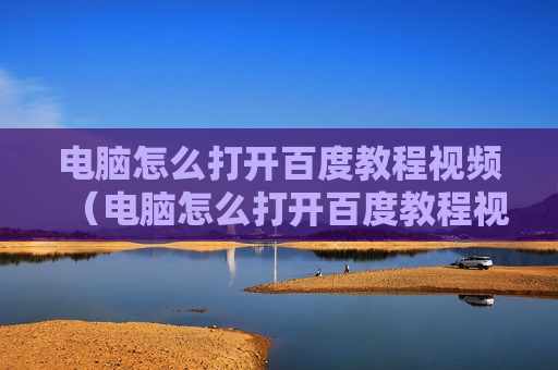 电脑怎么打开百度教程视频（电脑怎么打开百度教程视频软件）