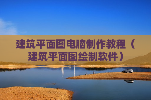 建筑平面图电脑制作教程（建筑平面图绘制软件）