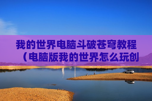 我的世界电脑斗破苍穹教程（电脑版我的世界怎么玩创造模式）