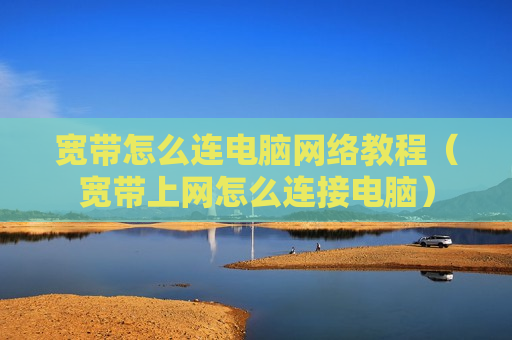 宽带怎么连电脑网络教程（宽带上网怎么连接电脑）
