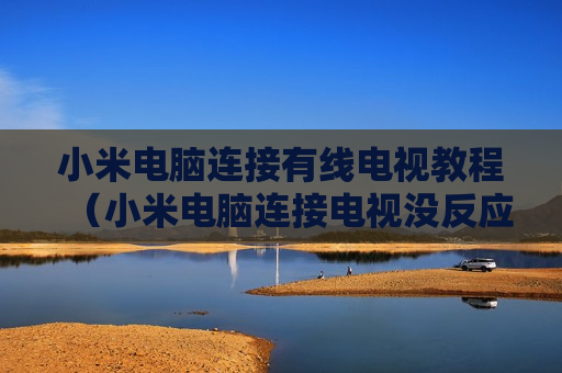 小米电脑连接有线电视教程（小米电脑连接电视没反应）