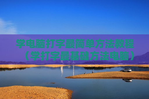 学电脑打字最简单方法教程（学打字最基础方法电脑）