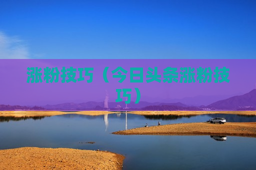 涨粉技巧（今日头条涨粉技巧）