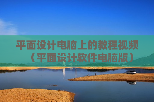 平面设计电脑上的教程视频（平面设计软件电脑版）