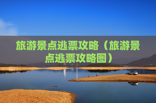 旅游景点逃票攻略（旅游景点逃票攻略图）