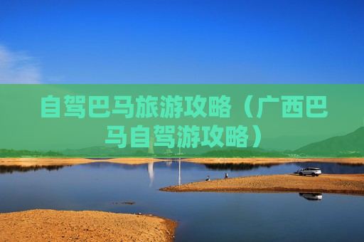 自驾巴马旅游攻略（广西巴马自驾游攻略）