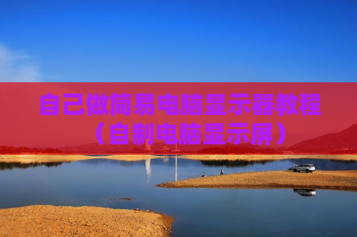 自己做简易电脑显示器教程（自制电脑显示屏）