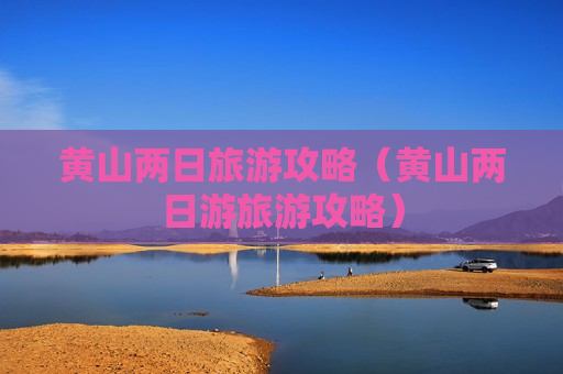 黄山两日旅游攻略（黄山两日游旅游攻略）