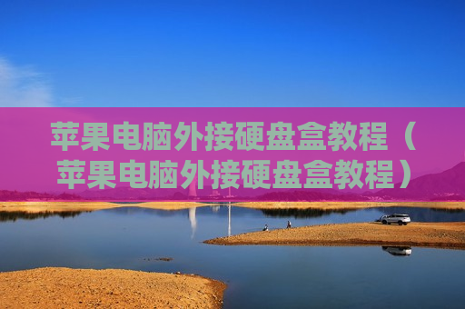 苹果电脑外接硬盘盒教程（苹果电脑外接硬盘盒教程）