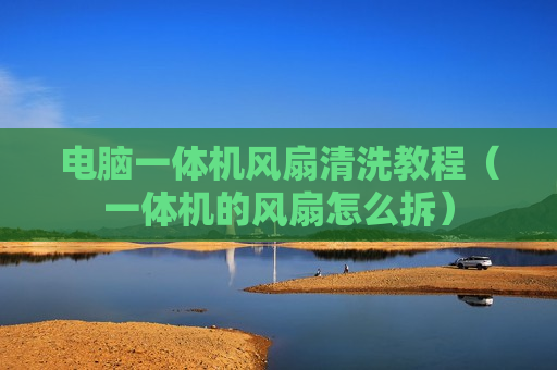 电脑一体机风扇清洗教程（一体机的风扇怎么拆）