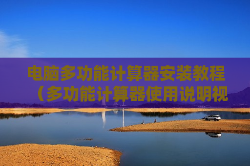 电脑多功能计算器安装教程（多功能计算器使用说明视频）
