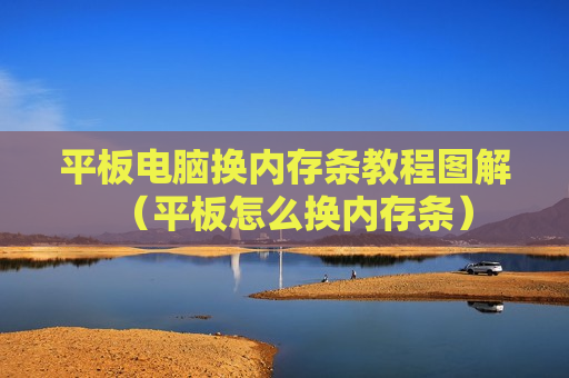 平板电脑换内存条教程图解（平板怎么换内存条）