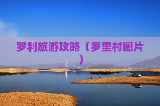 罗利旅游攻略（罗里村图片）
