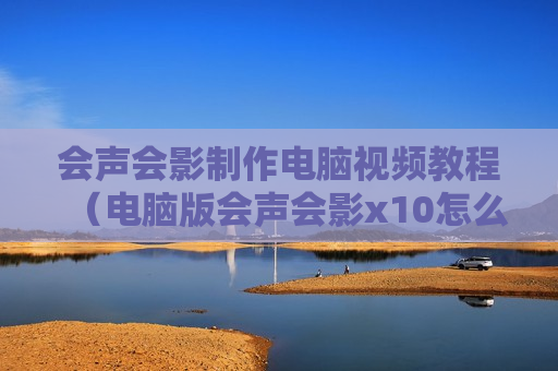 会声会影制作电脑视频教程（电脑版会声会影x10怎么制作视频）