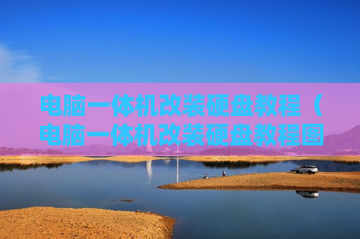 电脑一体机改装硬盘教程（电脑一体机改装硬盘教程图片）