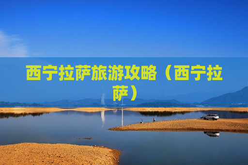 西宁拉萨旅游攻略（西宁拉萨）