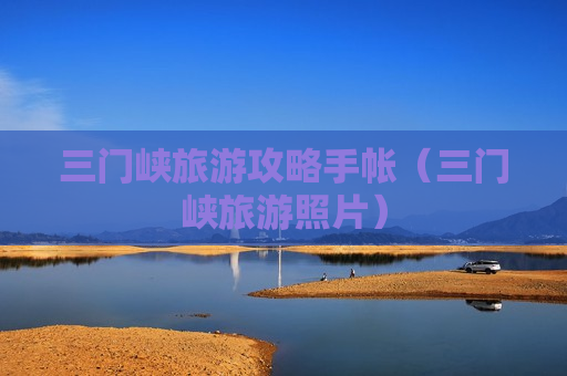 三门峡旅游攻略手帐（三门峡旅游照片）