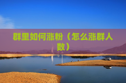群里如何涨粉（怎么涨群人数）