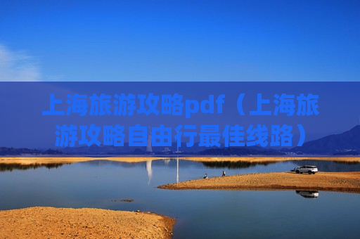 上海旅游攻略pdf（上海旅游攻略自由行最佳线路）