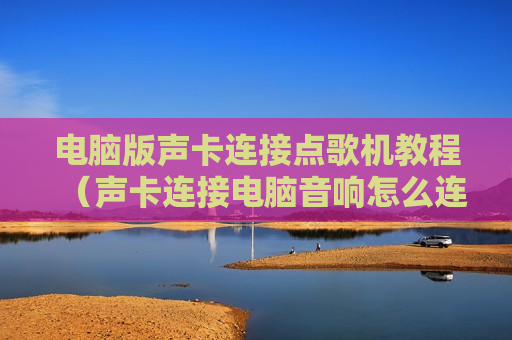 电脑版声卡连接点歌机教程（声卡连接电脑音响怎么连接）