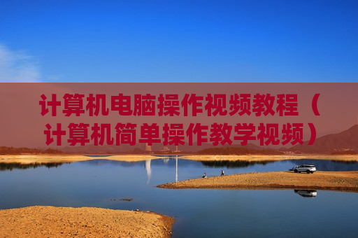 计算机电脑操作视频教程（计算机简单操作教学视频）