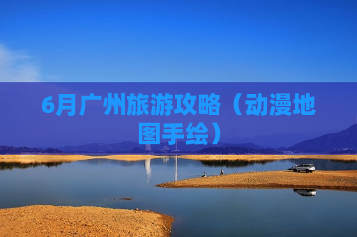 6月广州旅游攻略（动漫地图手绘）