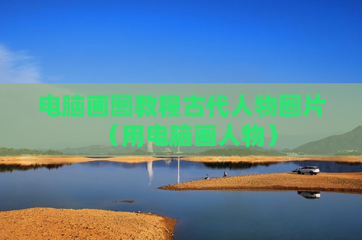 电脑画图教程古代人物图片（用电脑画人物）