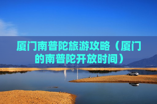 厦门南普陀旅游攻略（厦门的南普陀开放时间）